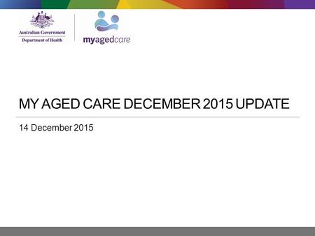 MY AGED CARE DECEMBER 2015 UPDATE 14 December 2015.