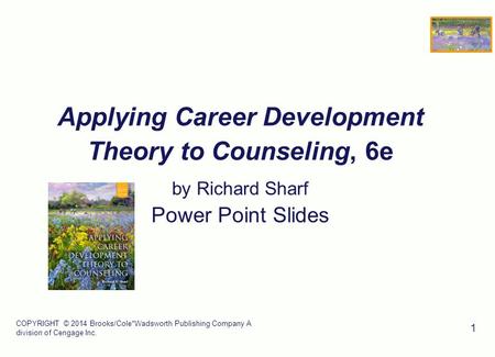 COPYRIGHT © 2014 Brooks/Cole*Wadsworth Publishing Company A division of Cengage Inc. 1 Applying Career Development Theory to Counseling, 6e by Richard.