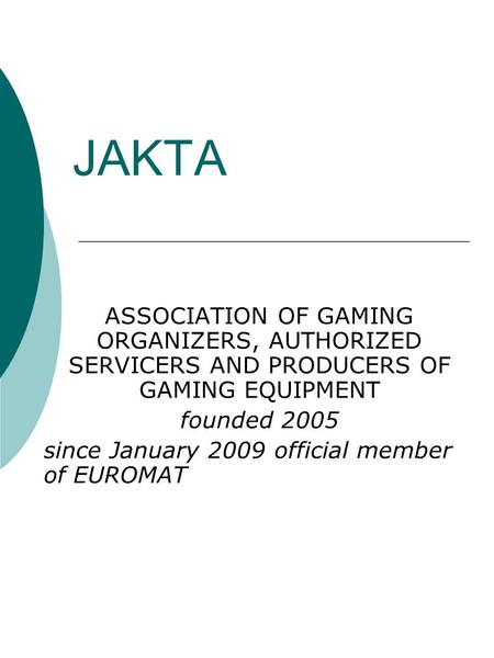 JAKTA ASSOCIATION OF GAMING ORGANIZERS, AUTHORIZED SERVICERS AND PRODUCERS OF GAMING EQUIPMENT founded 2005 since January 2009 official member of EUROMAT.