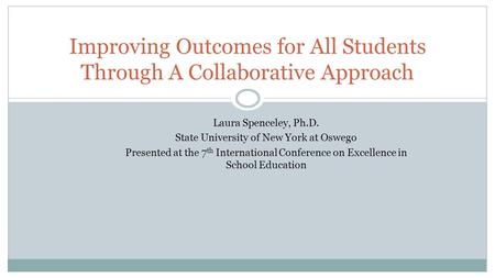 Laura Spenceley, Ph.D. State University of New York at Oswego Presented at the 7 th International Conference on Excellence in School Education Improving.