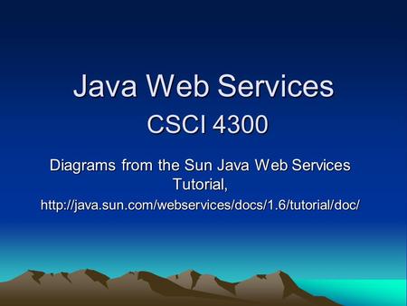 Java Web Services CSCI 4300 Diagrams from the Sun Java Web Services Tutorial,