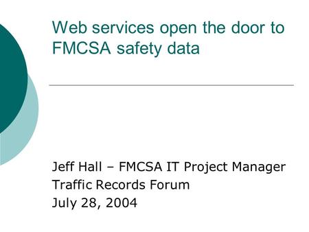 Web services open the door to FMCSA safety data Jeff Hall – FMCSA IT Project Manager Traffic Records Forum July 28, 2004.