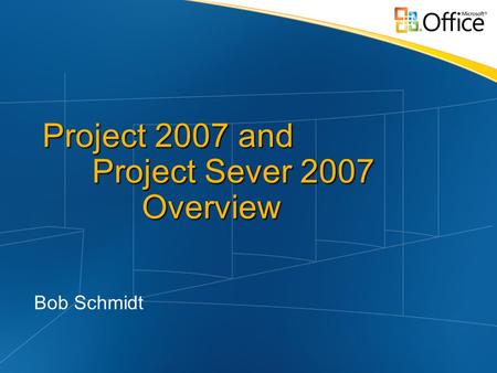 Project 2007 and Project Sever 2007 Overview Bob Schmidt.