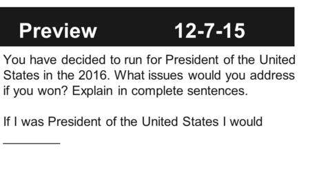 Preview12-7-15 You have decided to run for President of the United States in the 2016. What issues would you address if you won? Explain in complete sentences.