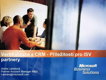 Vertikalizace a CRM - Příležitosti pro ISV partnery Aneta Lukešová Partner Account Manager MBS