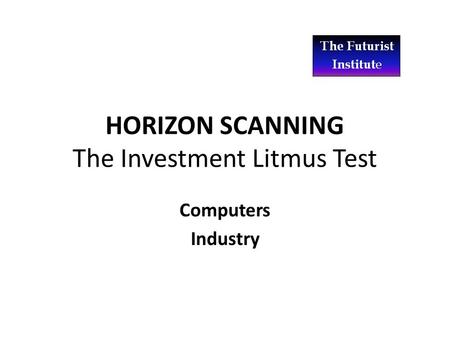 HORIZON SCANNING The Investment Litmus Test Computers Industry.