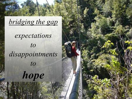 Bridging the gap expectations to disappointments to hope.