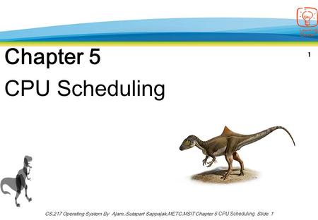 1 CS.217 Operating System By Ajarn..Sutapart Sappajak,METC,MSIT Chapter 5 CPU Scheduling Slide 1 Chapter 5 CPU Scheduling.