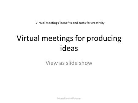 Virtual meetings for producing ideas View as slide show Virtual meetings’ benefits and costs for creativity Adapted from AdPrin.com.