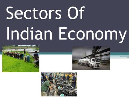 Economic Activities Production, distribution and consumption of goods and services. Agricultural, Industrial & Service Sector. Availability to the customer.