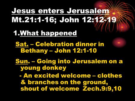 Jesus enters Jerusalem Mt.21:1-16; John 12:12-19 1.What happened Sat. – Celebration dinner in Bethany – John 12:1-10 Sun. – Going into Jerusalem on a young.