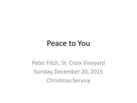 Peace to You Peter Fitch, St. Croix Vineyard Sunday, December 20, 2015 Christmas Service.