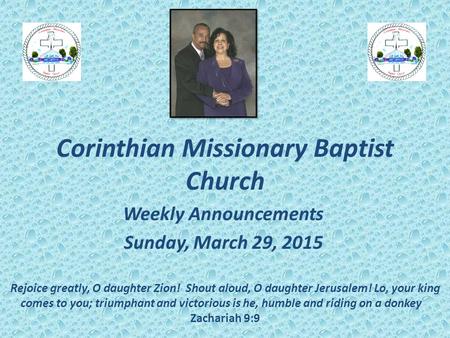 Corinthian Missionary Baptist Church Weekly Announcements Sunday, March 29, 2015 Rejoice greatly, O daughter Zion! Shout aloud, O daughter Jerusalem! Lo,