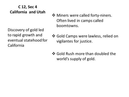 C 12, Sec 4 California and Utah  Miners were called forty-niners. Often lived in camps called boomtowns.  Gold Camps were lawless, relied on vigilantes.