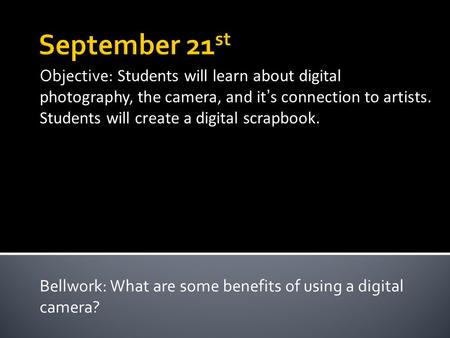 Objective: Students will learn about digital photography, the camera, and it’s connection to artists. Students will create a digital scrapbook. Bellwork: