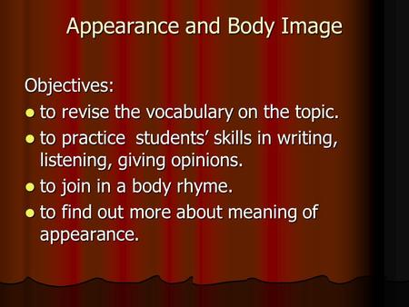 Appearance and Body Image Objectives: to revise the vocabulary on the topic. to revise the vocabulary on the topic. to practice students’ skills in writing,