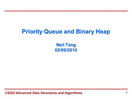 CS223 Advanced Data Structures and Algorithms 1 Priority Queue and Binary Heap Neil Tang 02/09/2010.