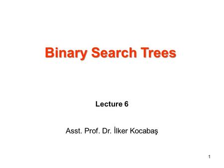 Binary Search Trees Lecture 6 Asst. Prof. Dr. İlker Kocabaş 1.