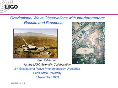 LIGO- G030546-00-D Gravitational Wave Observations with Interferometers: Results and Prospects Stan Whitcomb for the LIGO Scientific Collaboration 2 nd.