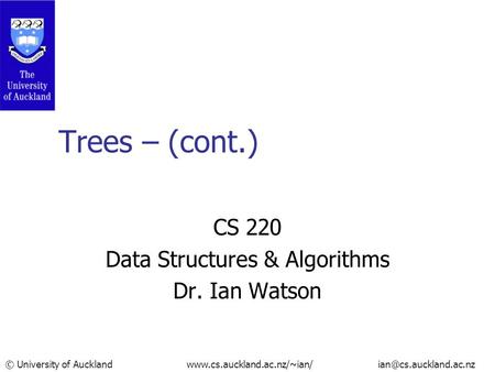 © University of Auckland  Trees – (cont.) CS 220 Data Structures & Algorithms Dr. Ian Watson.