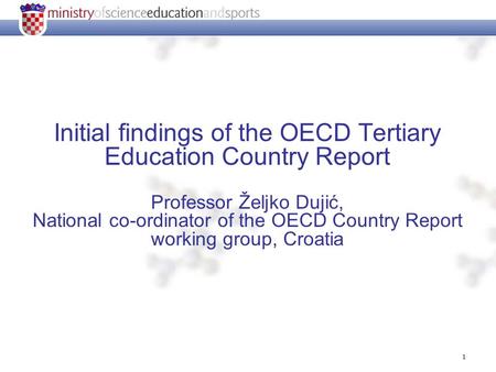 1 Initial findings of the OECD Tertiary Education Country Report Professor Željko Dujić, National co-ordinator of the OECD Country Report working group,