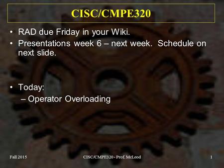 Fall 2015CISC/CMPE320 - Prof. McLeod1 CISC/CMPE320 RAD due Friday in your Wiki. Presentations week 6 – next week. Schedule on next slide. Today: –Operator.