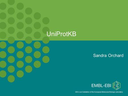 EBI is an Outstation of the European Molecular Biology Laboratory. UniProtKB Sandra Orchard.