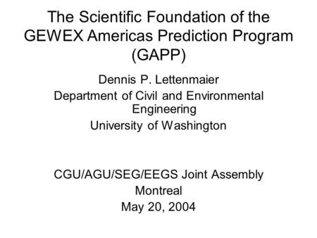 The Scientific Foundation of the GEWEX Americas Prediction Program (GAPP) Dennis P. Lettenmaier Department of Civil and Environmental Engineering University.