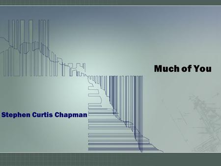 Much of You Stephen Curtis Chapman. How could I stand here And watch the sun rise Follow the mountains Where they touch the sky Ponder the vastness And.