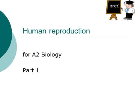 DJH Human reproduction for A2 Biology Part 1.