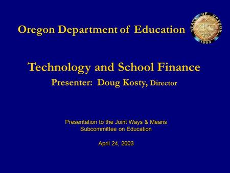 Oregon Department of Education Technology and School Finance Presenter:Doug Kosty, Director Presentation to the Joint Ways & Means Subcommittee on Education.