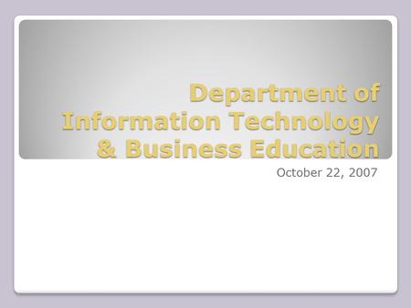 Department of Information Technology & Business Education October 22, 2007.