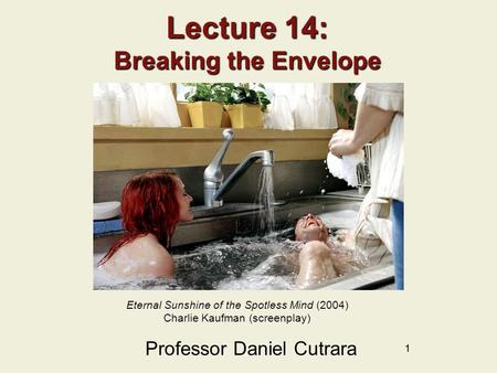 11 Lecture 14: Breaking the Envelope Professor Daniel Cutrara Eternal Sunshine of the Spotless Mind (2004) Charlie Kaufman (screenplay)