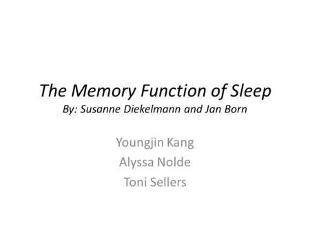 The Memory Function of Sleep By: Susanne Diekelmann and Jan Born Youngjin Kang Alyssa Nolde Toni Sellers.