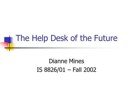 The Help Desk of the Future Dianne Mines IS 8826/01 – Fall 2002.