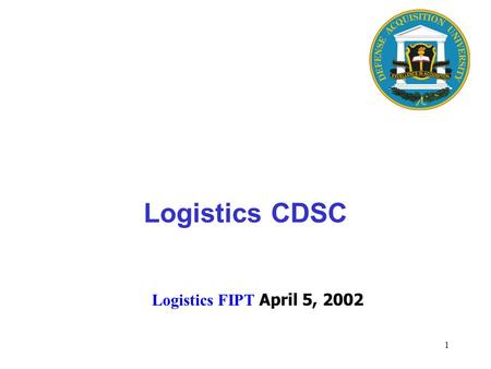 1 Logistics FIPT April 5, 2002 Logistics CDSC. 2 Executive Director Center for Program Management Center for Contracting FE Center for Logistics/ Sustainment.