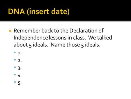  Remember back to the Declaration of Independence lessons in class. We talked about 5 ideals. Name those 5 ideals.  1.  2.  3.  4.  5.