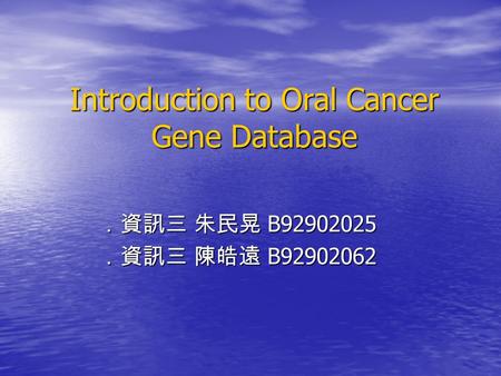 Introduction to Oral Cancer Gene Database ．資訊三 朱民晃 B92902025 ．資訊三 陳皓遠 B92902062.