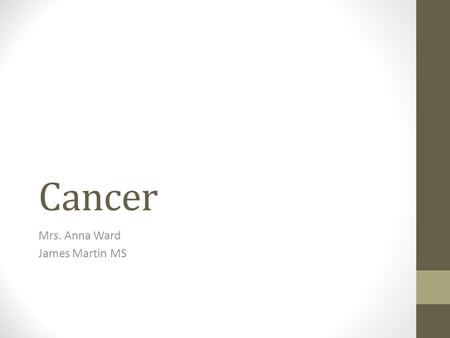 Cancer Mrs. Anna Ward James Martin MS. Do Now!!! What do you know about cancer? How many types of cancer can you list?