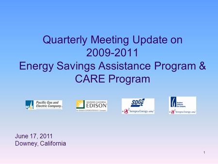 1 Quarterly Meeting Update on 2009-2011 Energy Savings Assistance Program & CARE Program June 17, 2011 Downey, California.