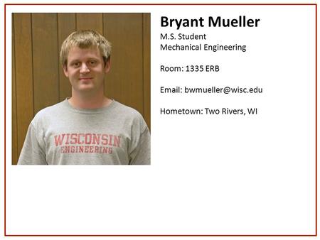 Bryant Mueller M.S. Student Mechanical Engineering Room: 1335 ERB   Hometown: Two Rivers, WI.