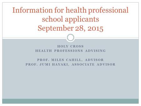 HOLY CROSS HEALTH PROFESSIONS ADVISING PROF. MILES CAHILL, ADVISOR PROF. JUMI HAYAKI, ASSOCIATE ADVISOR Information for health professional school applicants.