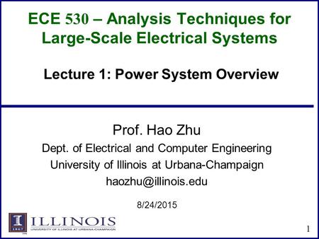 ECE 530 – Analysis Techniques for Large-Scale Electrical Systems Prof. Hao Zhu Dept. of Electrical and Computer Engineering University of Illinois at Urbana-Champaign.