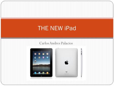 Carlos Andres Palacios THE NEW iPad. What is an iPad? “Is the first table computer from apple” This iPad uses the same Operating System that an iPhone.