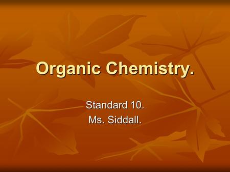 Organic Chemistry. Standard 10. Ms. Siddall.. Standard 10a Organic chemistry = The study of organic compounds, which are compounds containing carbon.