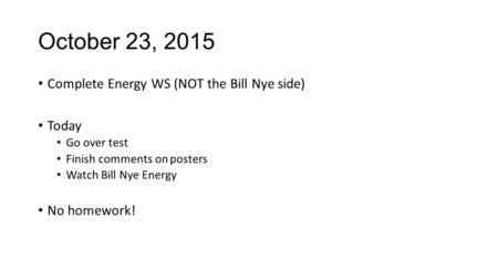 October 23, 2015 Complete Energy WS (NOT the Bill Nye side) Today Go over test Finish comments on posters Watch Bill Nye Energy No homework!