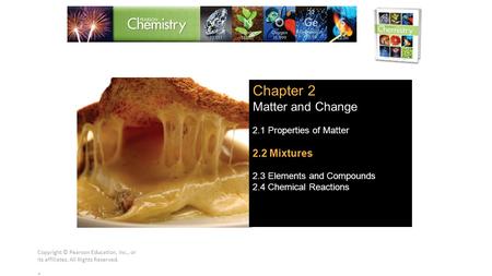 Copyright © Pearson Education, Inc., or its affiliates. All Rights Reserved.. Chapter 2 Matter and Change 2.1 Properties of Matter 2.2 Mixtures 2.3 Elements.