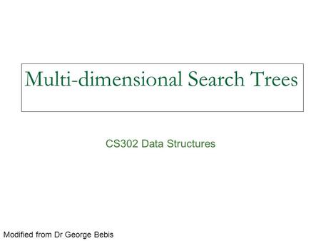 Multi-dimensional Search Trees CS302 Data Structures Modified from Dr George Bebis.