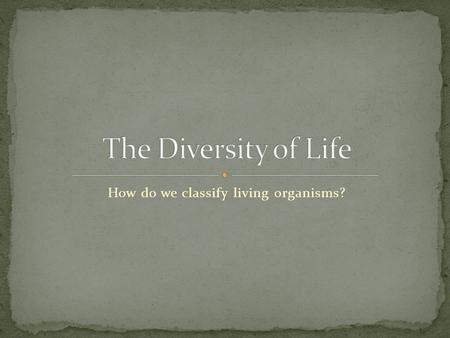 How do we classify living organisms?. Taxonomy is the study and practice of classifying living organisms. Modern taxonomy uses the three domain system.