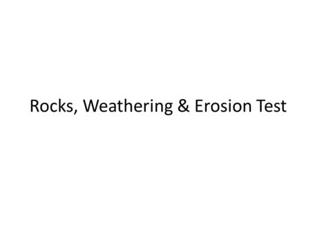 Rocks, Weathering & Erosion Test 1. All rocks are made up of one or more a. sedimentsb. minerals c. magmasd. metals.